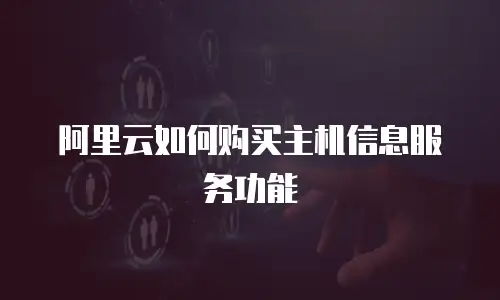 阿里云如何购买主机信息服务功能