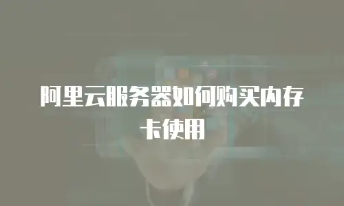 阿里云服务器如何购买内存卡使用