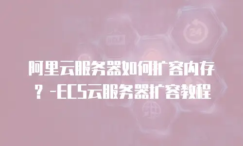 阿里云服务器如何扩容内存？-ECS云服务器扩容教程
