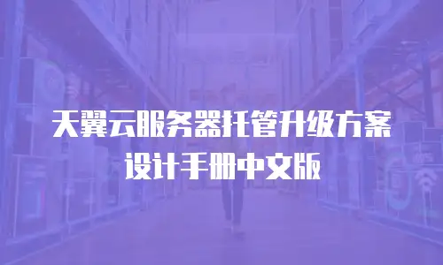 天翼云服务器托管升级方案设计手册中文版