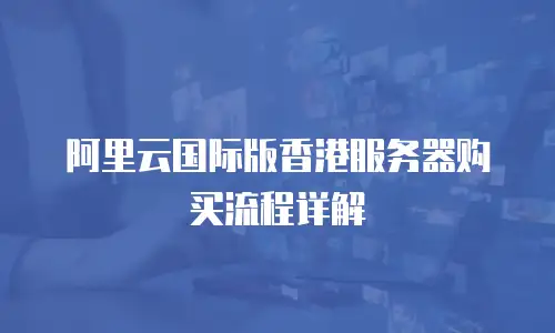 阿里云国际版香港服务器购买流程详解