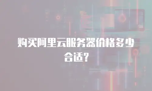 购买阿里云服务器价格多少合适？