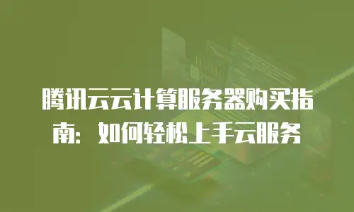 腾讯云云计算服务器购买指南：如何轻松上手云服务