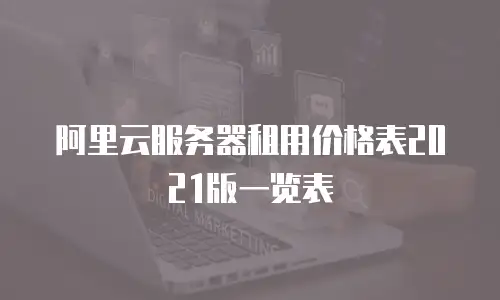 阿里云服务器租用价格表2021版一览表