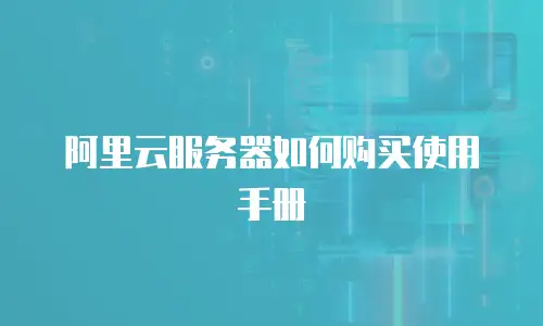 阿里云服务器如何购买使用手册