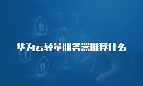 华为云轻量服务器推荐什么
