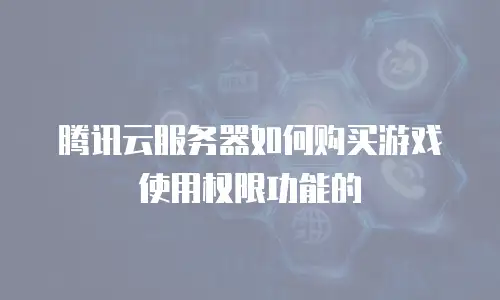 腾讯云服务器如何购买游戏使用权限功能的