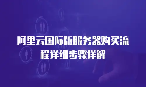 阿里云国际版服务器购买流程详细步骤详解