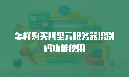 怎样购买阿里云服务器识别码功能使用