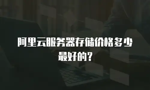 阿里云服务器存储价格多少最好的？