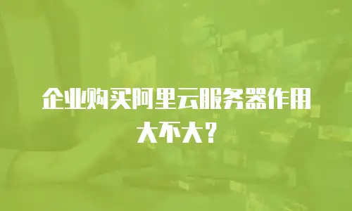 企业购买阿里云服务器作用大不大？