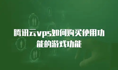 腾讯云vps如何购买使用功能的游戏功能