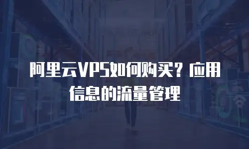 阿里云VPS如何购买？应用信息的流量管理