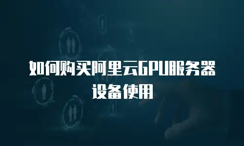 如何购买阿里云GPU服务器设备使用