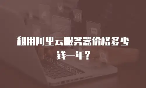 租用阿里云服务器价格多少钱一年？