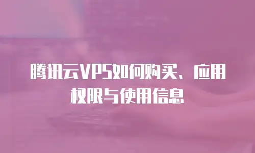 腾讯云VPS如何购买、应用权限与使用信息