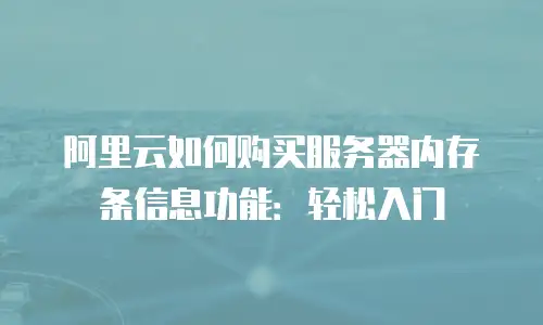 阿里云如何购买服务器内存条信息功能：轻松入门