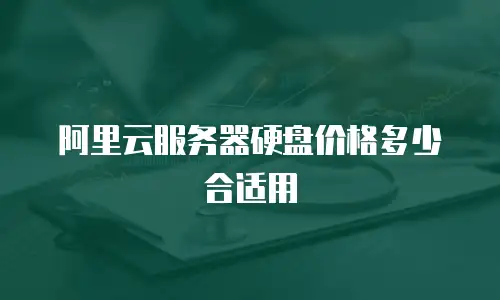 阿里云服务器硬盘价格多少合适用