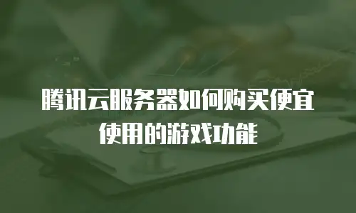 腾讯云服务器如何购买便宜使用的游戏功能