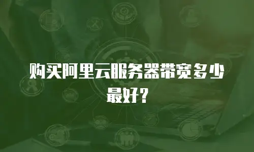 购买阿里云服务器带宽多少最好？