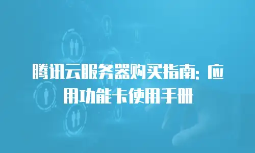 腾讯云服务器购买指南: 应用功能卡使用手册