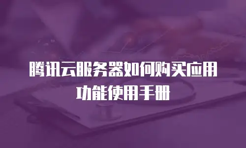 腾讯云服务器如何购买应用功能使用手册