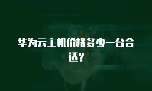 华为云主机价格多少一台合适？