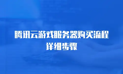 腾讯云游戏服务器购买流程详细步骤