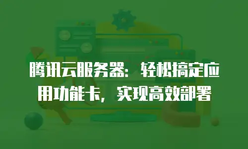 腾讯云服务器：轻松搞定应用功能卡，实现高效部署