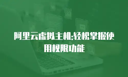 阿里云虚拟主机:轻松掌握使用权限功能