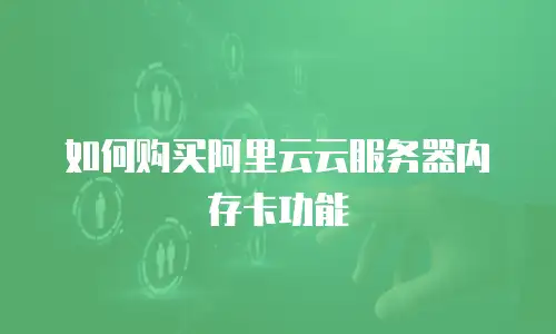 如何购买阿里云云服务器内存卡功能