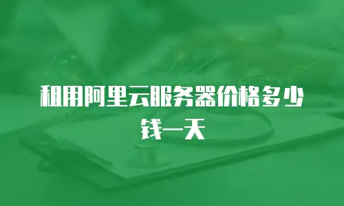 租用阿里云服务器价格多少钱一天