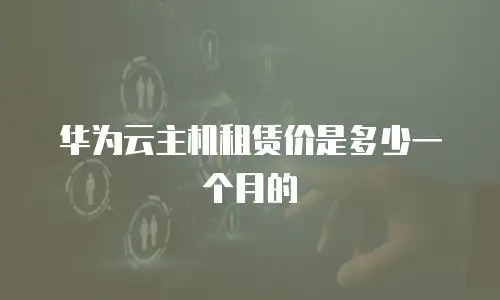 华为云主机租赁价是多少一个月的