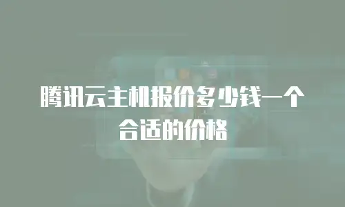 腾讯云主机报价多少钱一个合适的价格