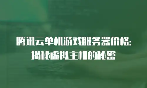 腾讯云单机游戏服务器价格：揭秘虚拟主机的秘密
