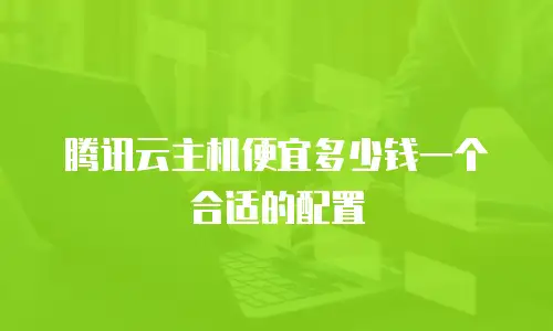 腾讯云主机便宜多少钱一个合适的配置