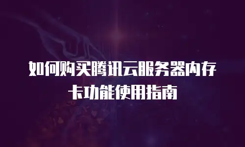 如何购买腾讯云服务器内存卡功能使用指南