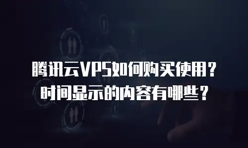 腾讯云VPS如何购买使用？时间显示的内容有哪些？