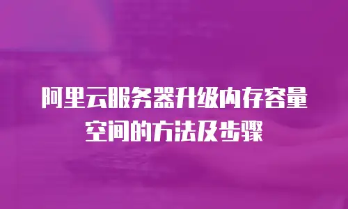 阿里云服务器升级内存容量空间的方法及步骤