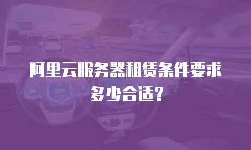 阿里云服务器租赁条件要求多少合适？
