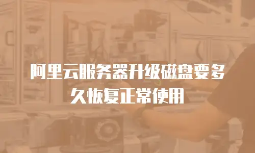 阿里云服务器升级磁盘要多久恢复正常使用