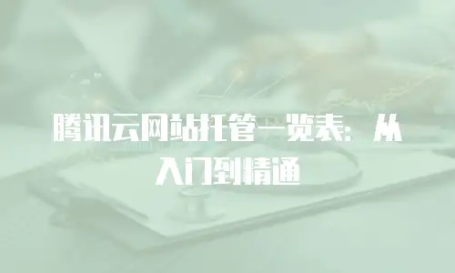 腾讯云网站托管一览表：从入门到精通