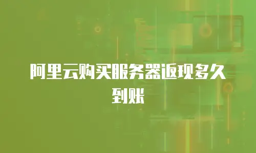 阿里云购买服务器返现多久到账