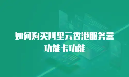 如何购买阿里云香港服务器功能卡功能