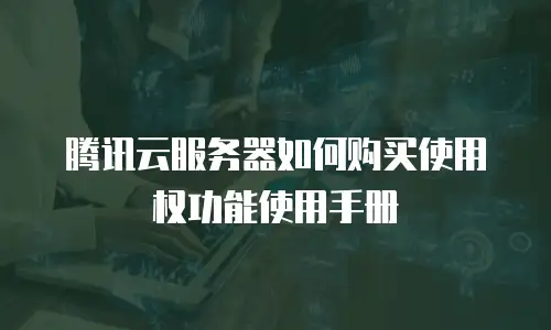 腾讯云服务器如何购买使用权功能使用手册