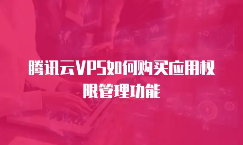 腾讯云VPS如何购买应用权限管理功能