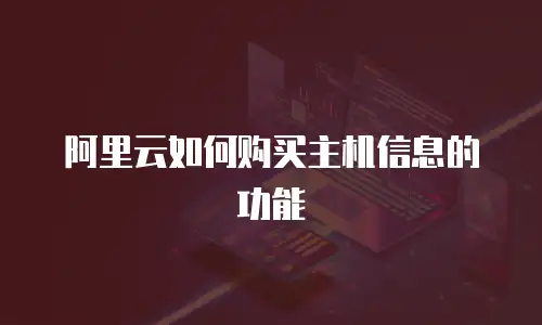 阿里云如何购买主机信息的功能