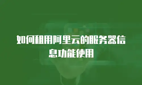 如何租用阿里云的服务器信息功能使用