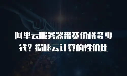 阿里云服务器带宽价格多少钱？揭秘云计算的性价比