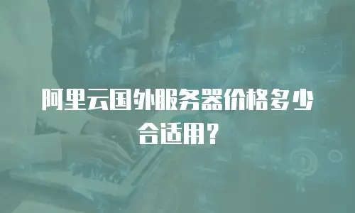 阿里云国外服务器价格多少合适用？